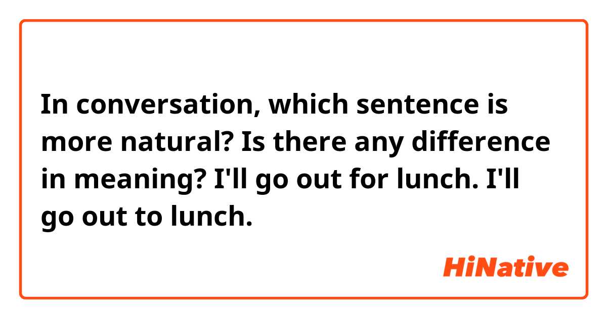 In conversation, which sentence is more natural?
Is there any difference in meaning?
I'll go out for lunch. 
I'll go out to lunch.