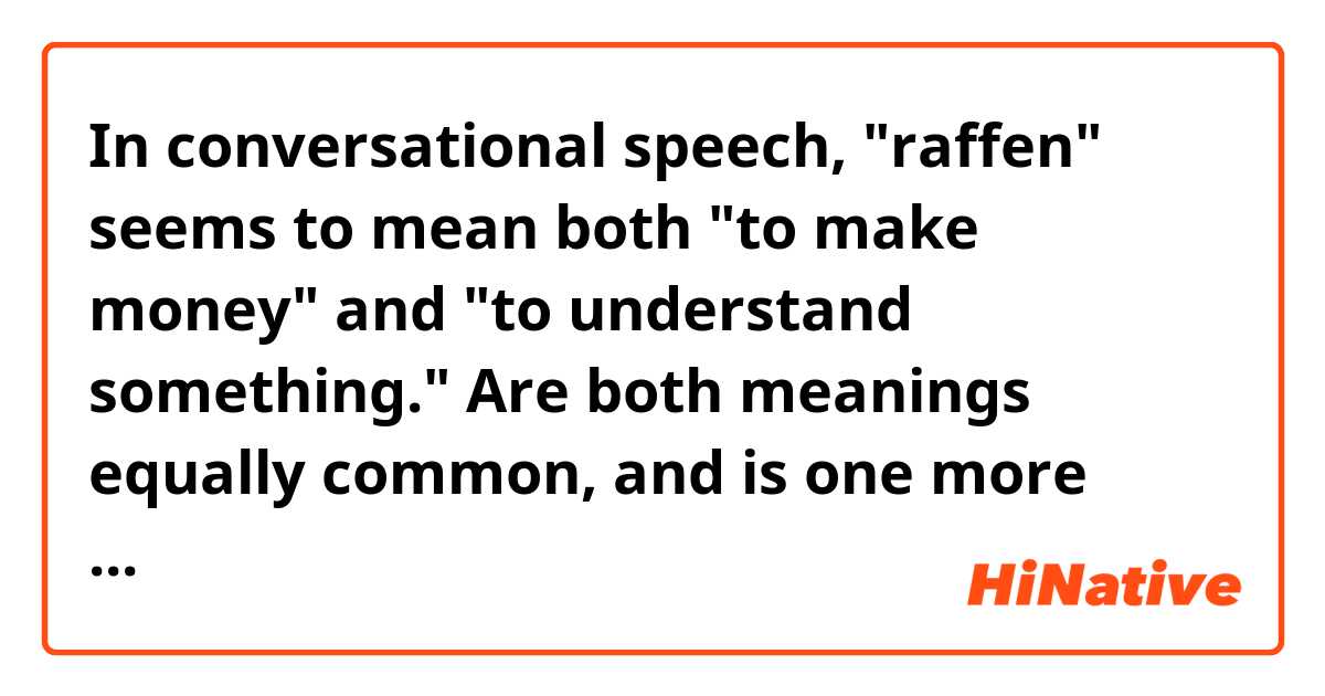 In conversational speech, "raffen" seems to mean both "to make money" and "to understand something." Are both meanings equally common, and is one more formal than the other? Do Germans just determine which meaning is meant by the context in which it is used?