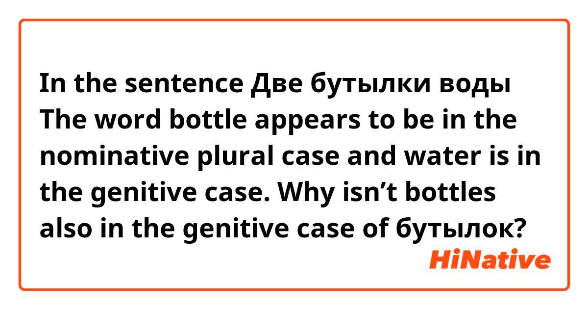 In the sentence 

Две бутылки воды

The word bottle appears to be in the nominative plural case and water is in the genitive case. Why isn’t bottles also in the genitive case of бутылок?