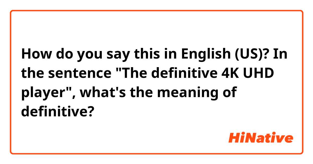 How do you say this in English (US)? In the sentence "The definitive 4K UHD player", what's the meaning of definitive?