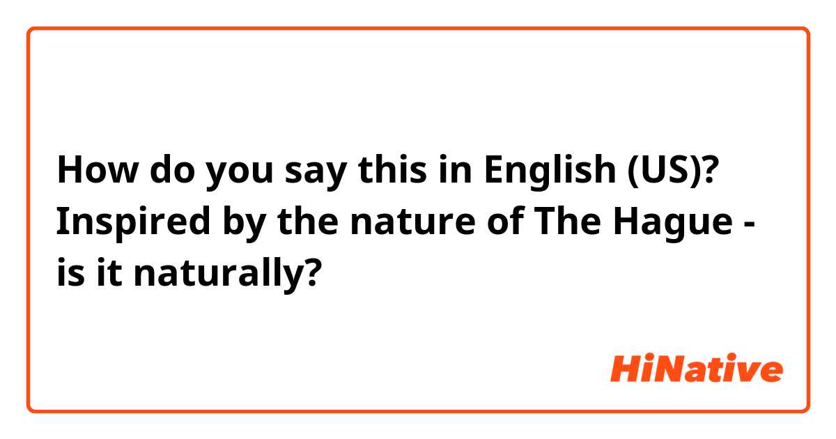 How do you say this in English (US)? Inspired by the nature of The Hague - is it naturally?