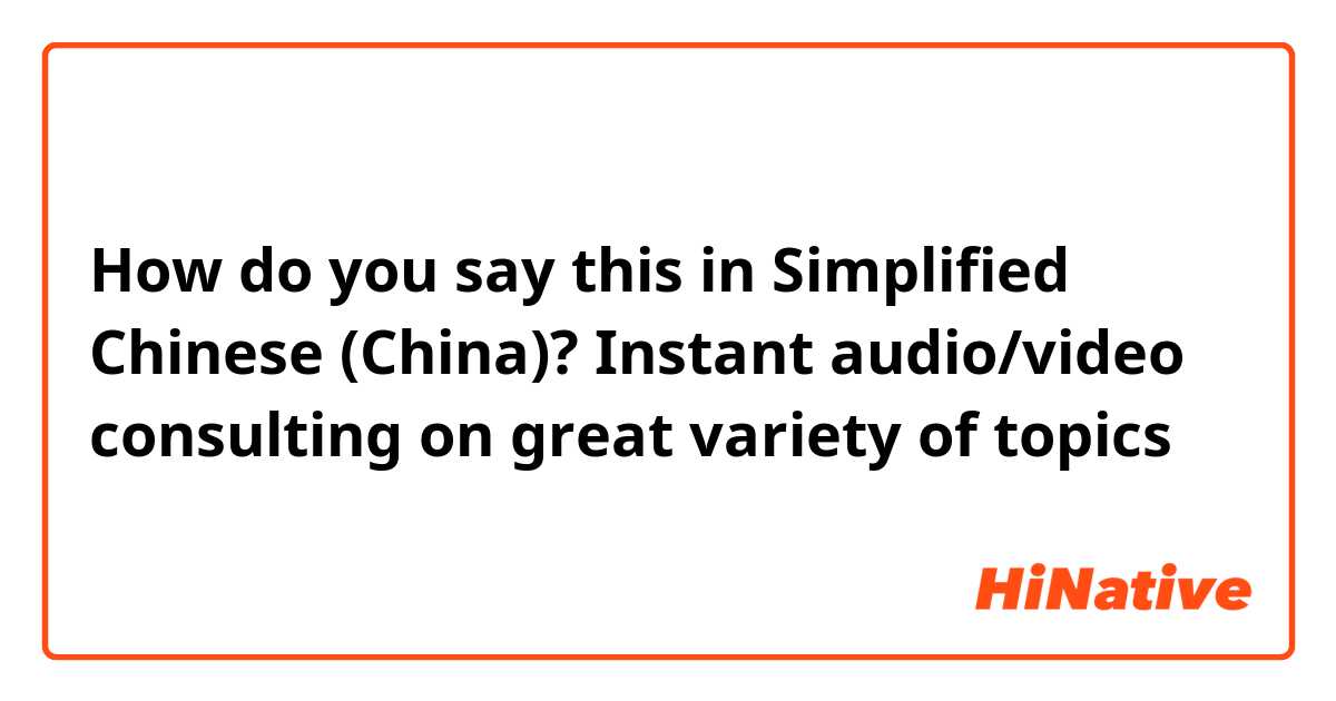 How do you say this in Simplified Chinese (China)? Instant audio/video consulting on great variety of topics   