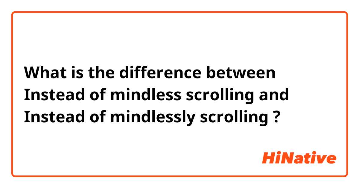 What is the difference between Instead of mindless scrolling and Instead of mindlessly scrolling ?