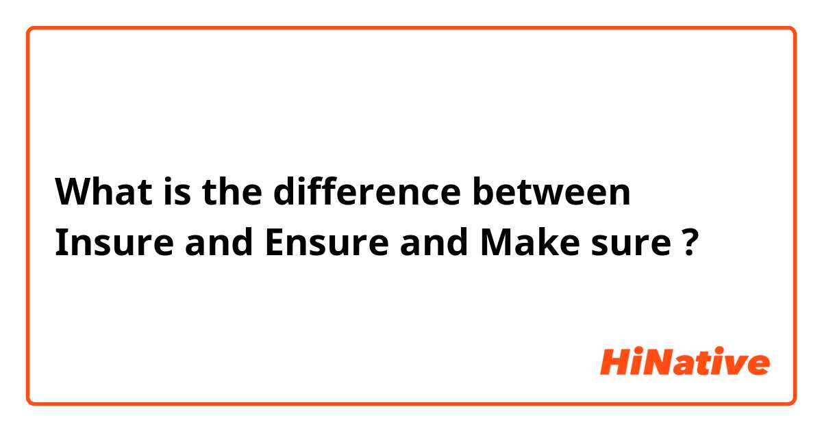 What is the difference between Insure and Ensure and Make sure ?