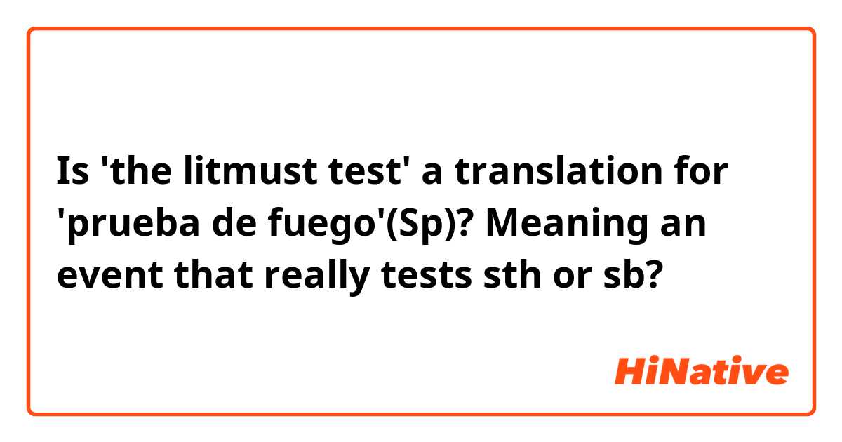 Is 'the litmust test' a translation for 'prueba de fuego'(Sp)? Meaning an event that really tests sth or sb?