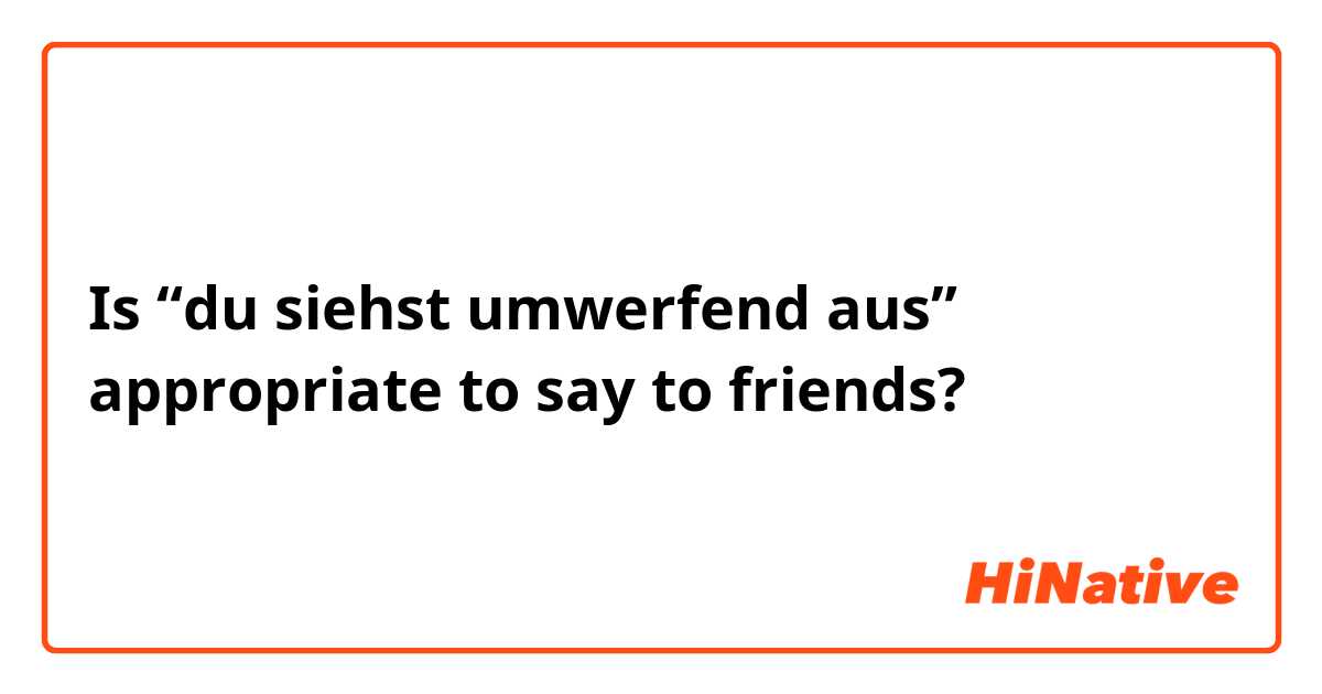 Is “du siehst umwerfend aus” appropriate to say to friends?