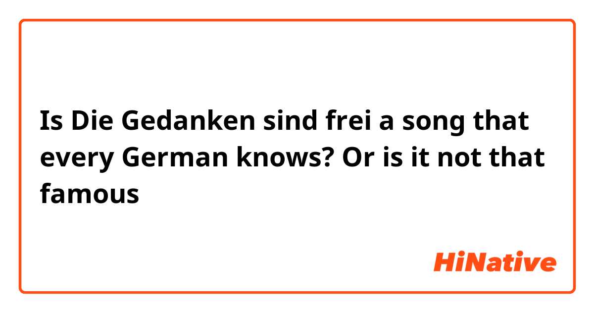 Is Die Gedanken sind frei a song that every German knows? Or is it not that famous