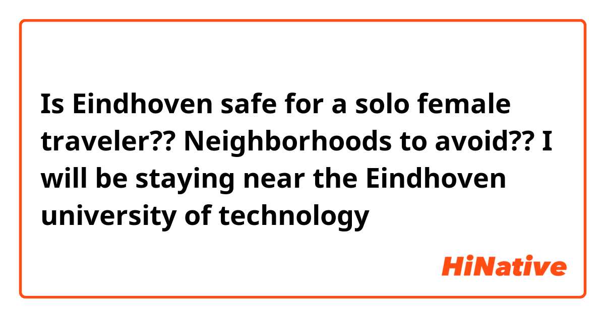 Is Eindhoven safe for a solo female traveler?? Neighborhoods to avoid?? I will be staying near the Eindhoven university of technology  