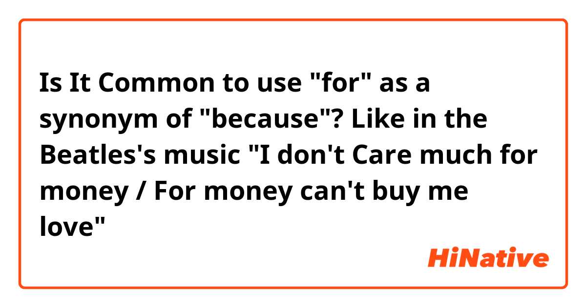 Is It Common to use "for" as a synonym of "because"? Like in the Beatles's music "I don't Care much for money / For money can't buy me love"