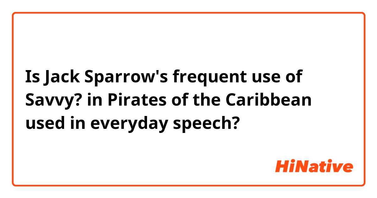 Is Jack Sparrow's frequent use of Savvy? in Pirates of the Caribbean used in everyday speech?