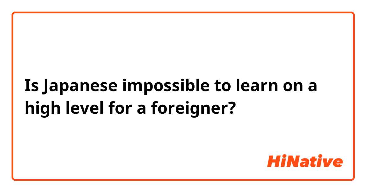 Is Japanese impossible to learn on a high level for a foreigner? 