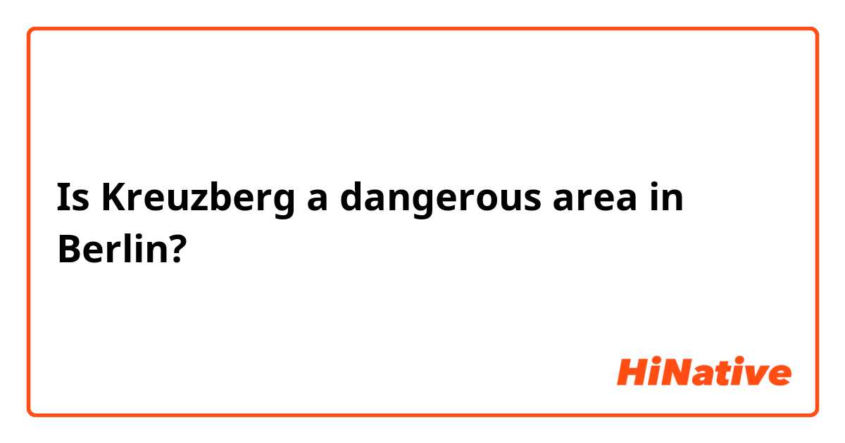 Is Kreuzberg a dangerous area in Berlin?
