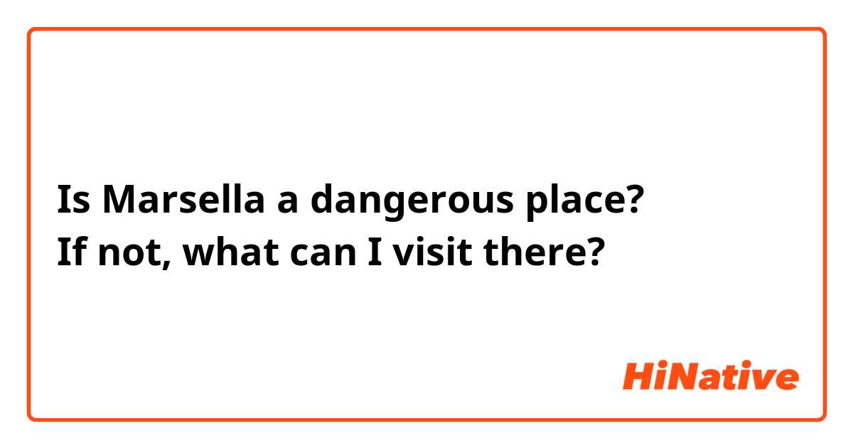 Is Marsella a dangerous place?
If not, what can I visit there?