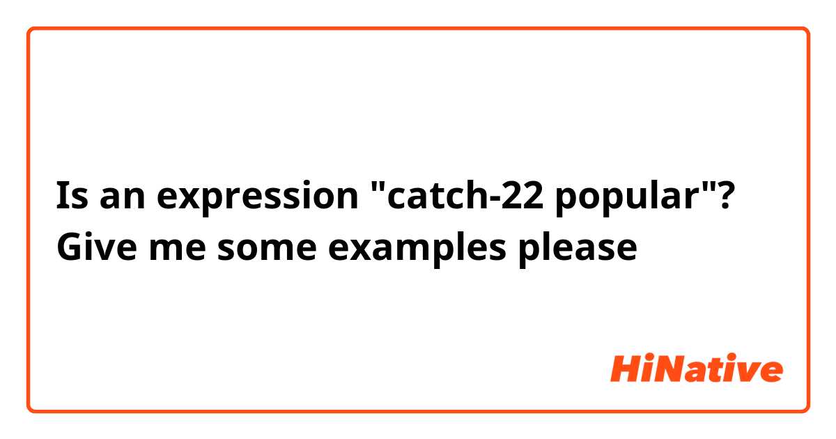 Is an expression "catch-22 popular"? Give me some examples please 