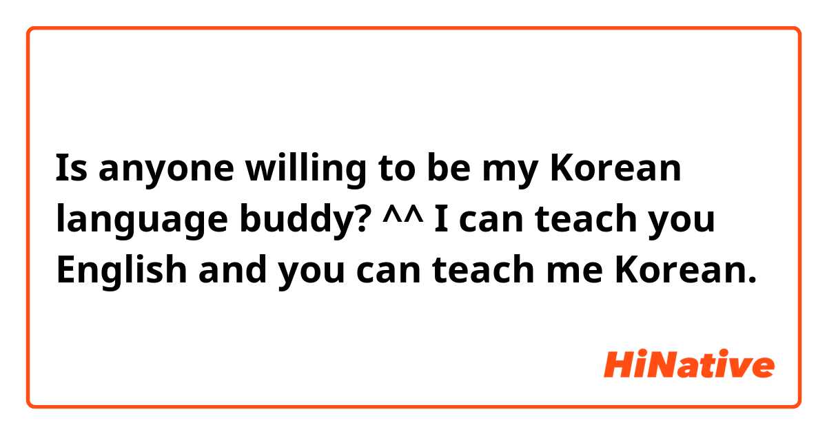 Is anyone willing to be my Korean language buddy? ^^ I can teach you English and you can teach me Korean.