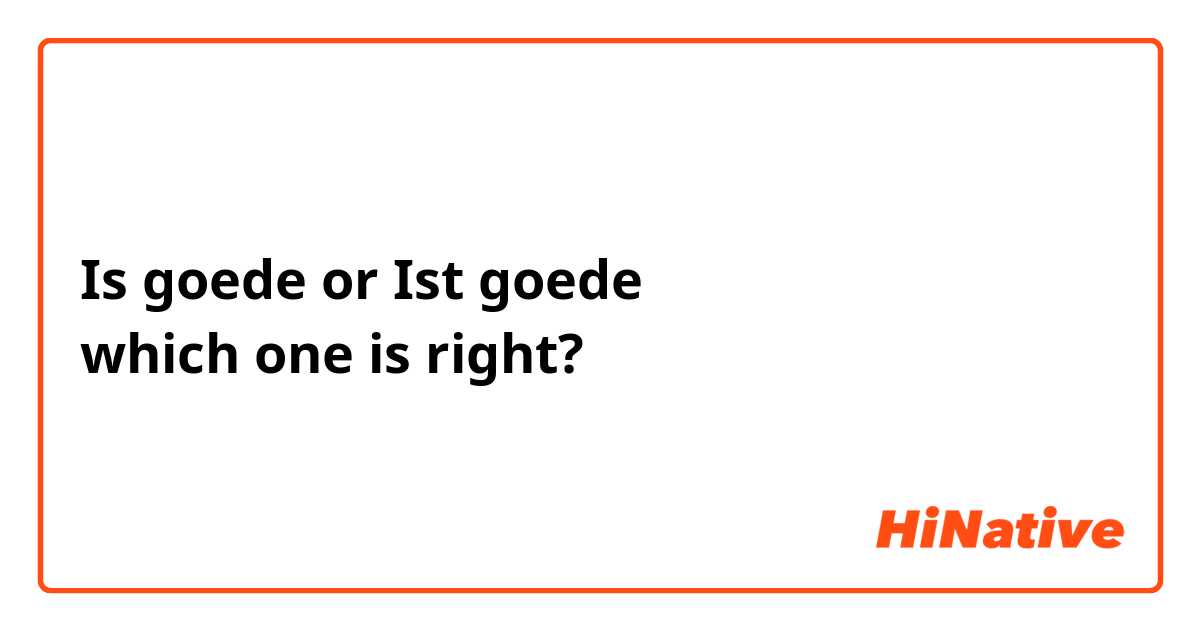 Is goede or Ist goede 
which one is right?