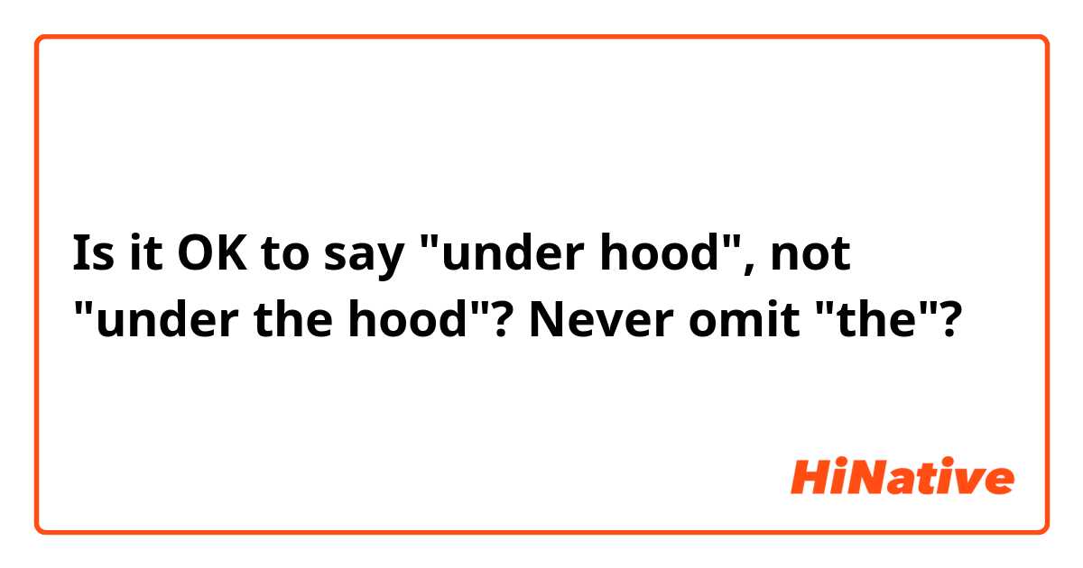 Is it OK to say "under hood", not "under the hood"? Never omit "the"?
