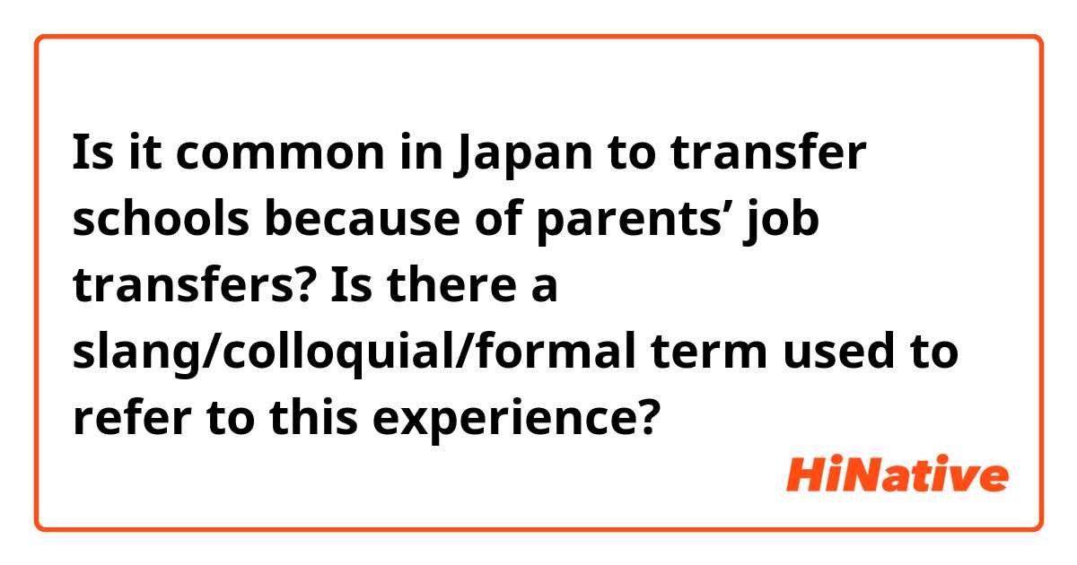 Is it common in Japan to transfer schools because of parents’ job transfers? Is there a slang/colloquial/formal term used to refer to this experience?
