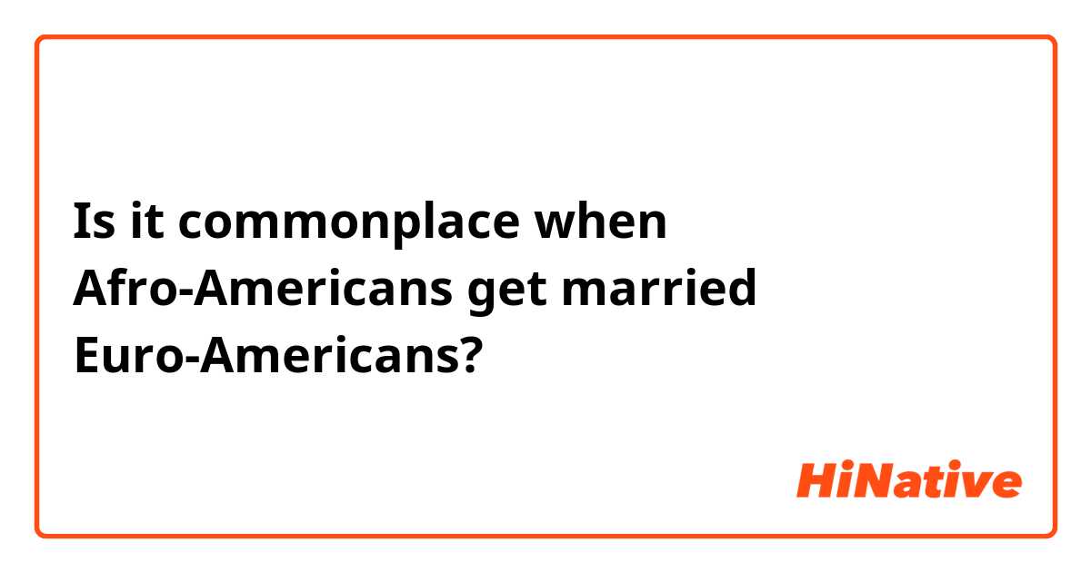 Is it commonplace when Afro-Americans get married Euro-Americans? 