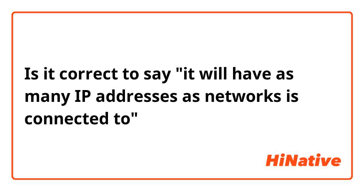 Is it correct to say "it will have as many IP addresses as networks is connected to" 