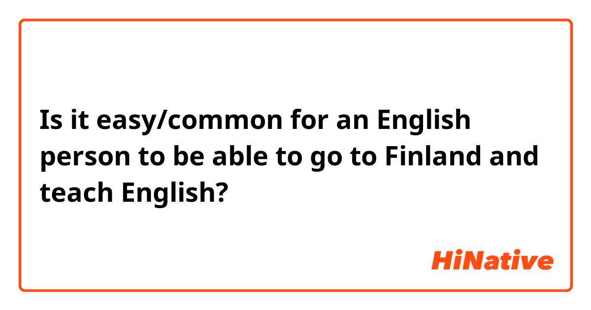 Is it easy/common for an English person to be able to go to Finland and teach English?