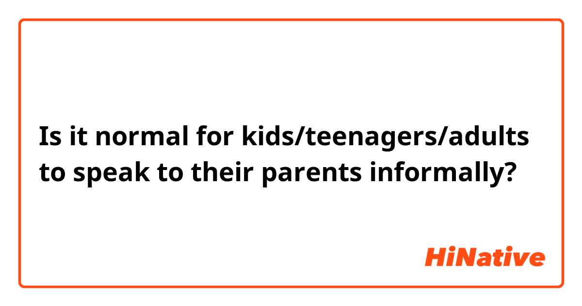 Is it normal for kids/teenagers/adults to speak to their parents informally?