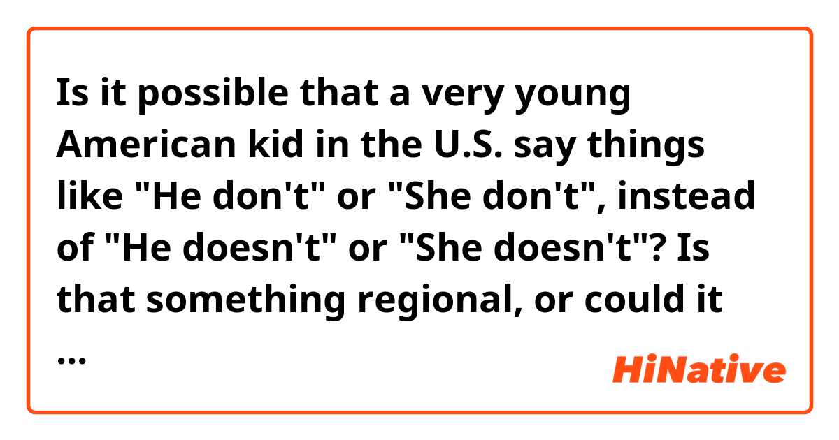 Is it possible that a very young American kid in the U.S. say things like "He don't" or "She don't", instead of "He doesn't" or "She doesn't"? Is that something regional, or could it happen to any American kid when they are very young?