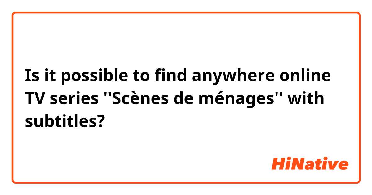 Is it possible to find anywhere online TV series ''Scènes de ménages'' with subtitles?