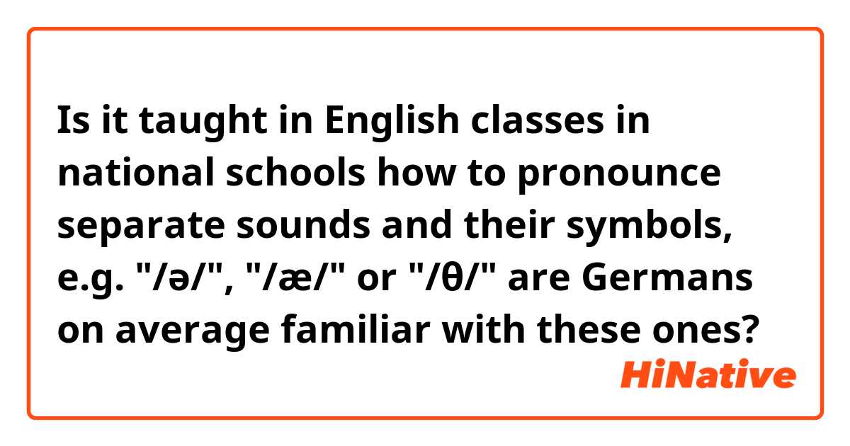 Is it taught in English classes in national schools how to pronounce separate sounds and their symbols, e.g. "/ə/", "/æ/" or "/θ/" are Germans on average familiar with these ones?