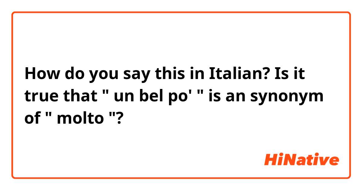 How do you say this in Italian?    Is it true that " un bel po' " is an synonym of " molto "?   