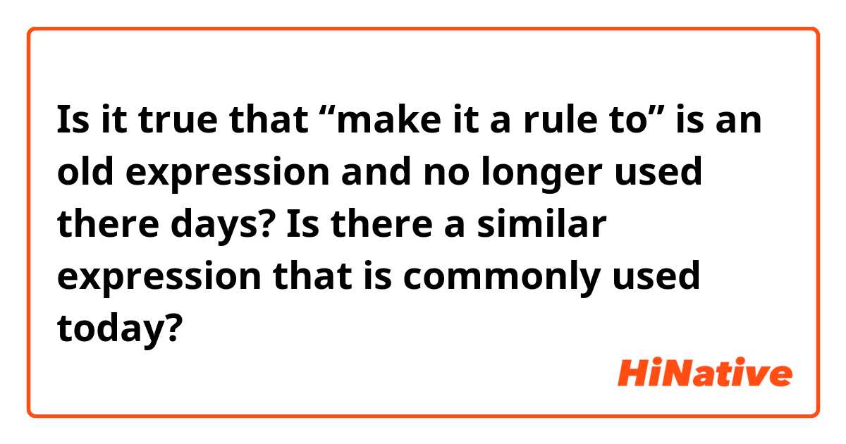 Is it true that “make it a rule to” is an old expression and no longer used there days? Is there a similar expression that is commonly used today?