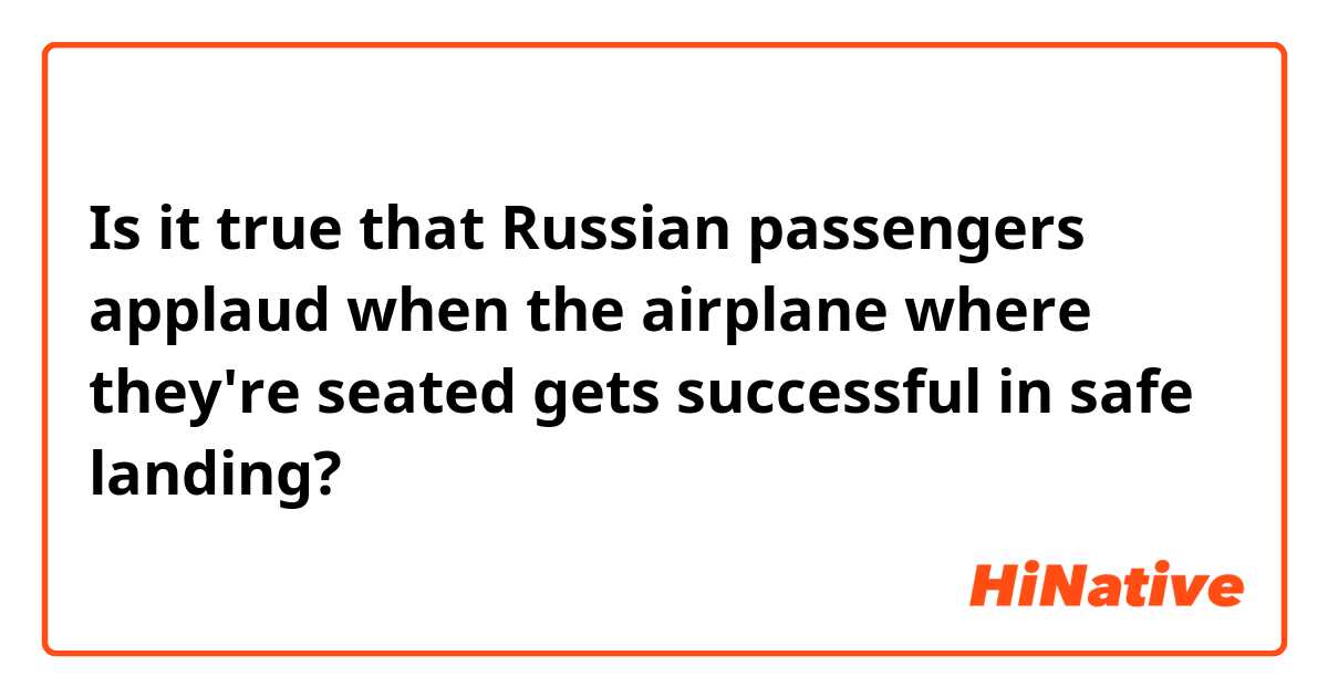 Is it true that Russian passengers applaud when the airplane where they're seated gets successful in safe landing?