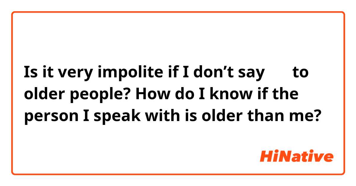 Is it very impolite if I don’t say 경어 to older people?
How do I know if the person I speak with is older than me?