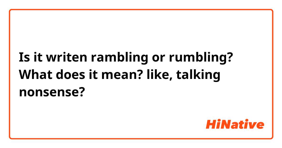 Is it writen rambling or rumbling? What does it mean? like, talking nonsense?