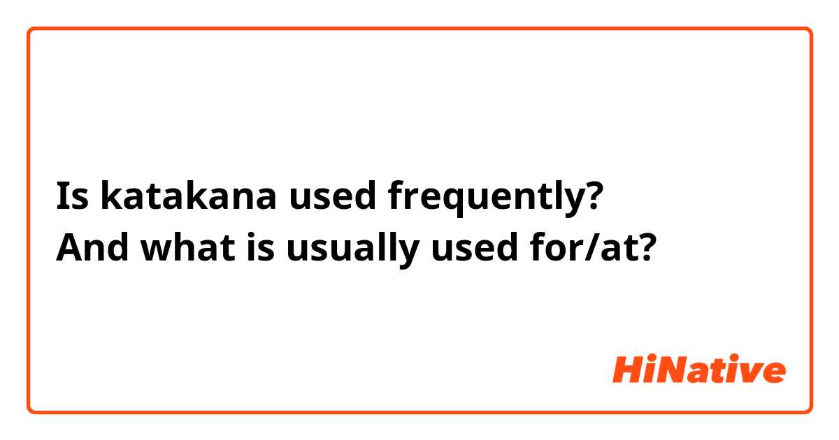 Is katakana used frequently?
And what is usually used for/at? 
