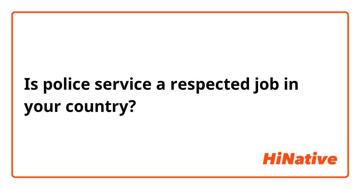 Is police service a respected job in your country?