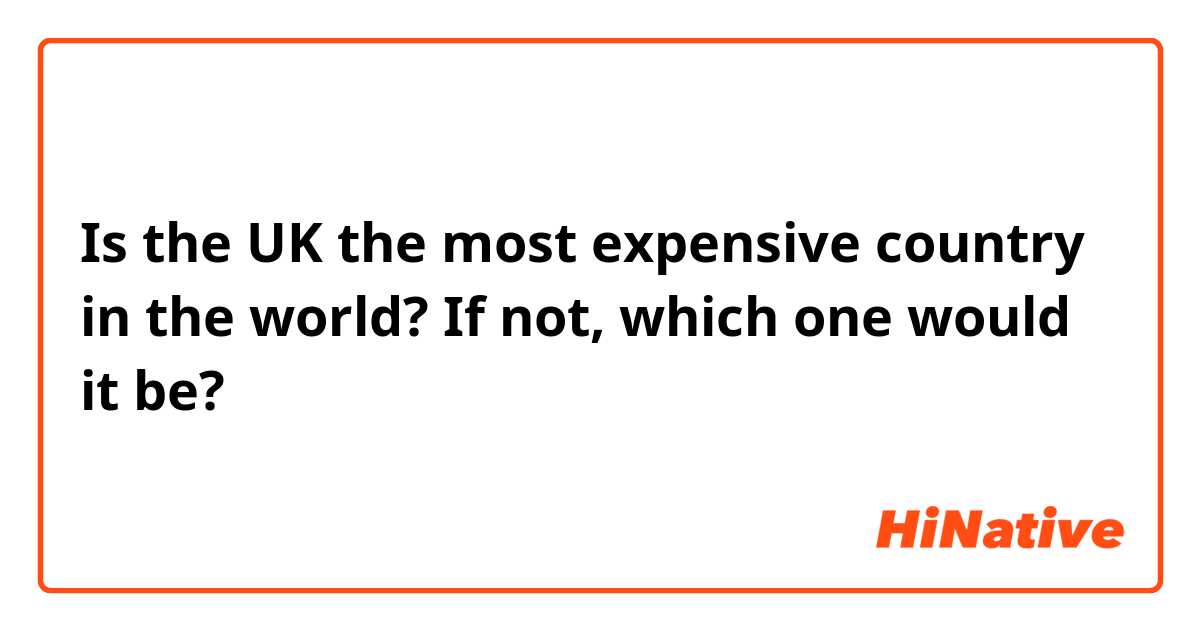 Is the UK the most expensive country in the world? If not, which one would it be?