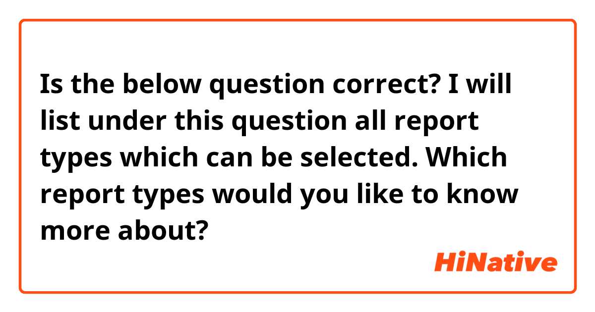 Is the below question correct? I will list under this question all report types which can be selected.

Which report types would you like to know more about?