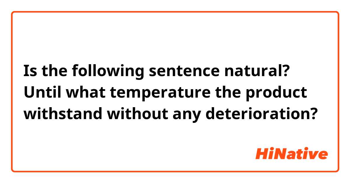 Is the following sentence natural?

Until what temperature the product withstand without any deterioration?