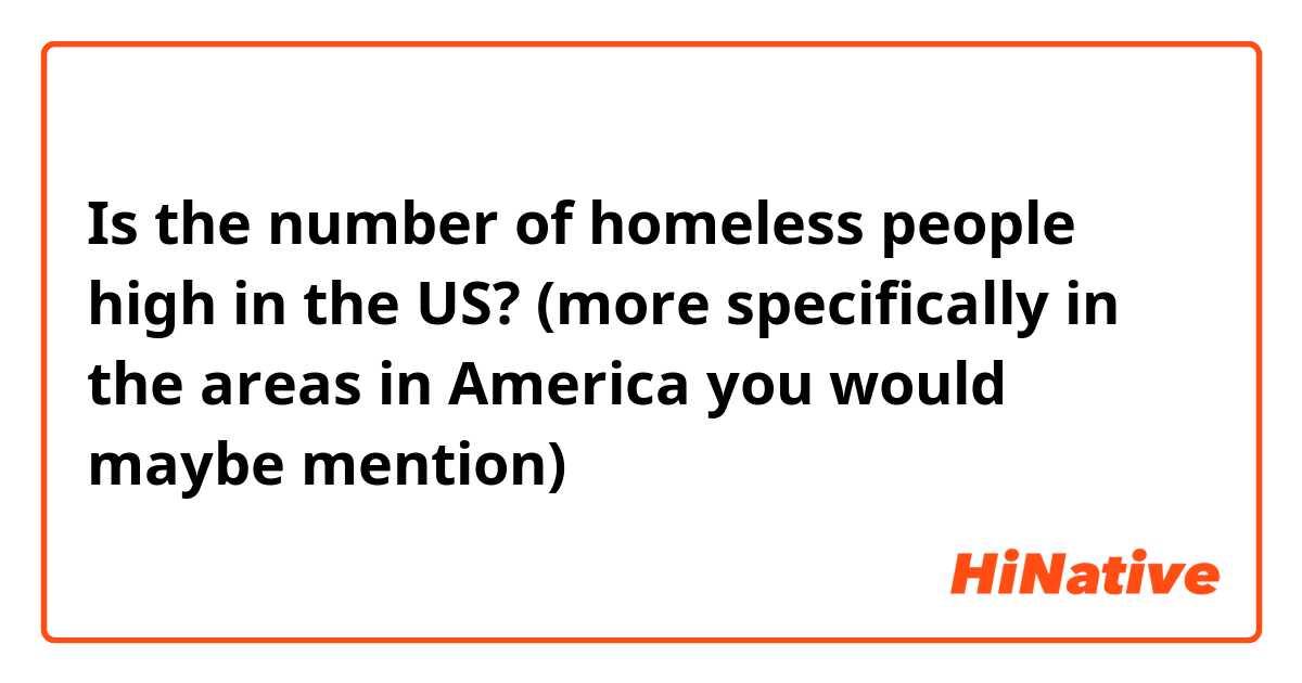 Is the number of homeless people high in the US?
(more specifically in the areas in America you would maybe mention)