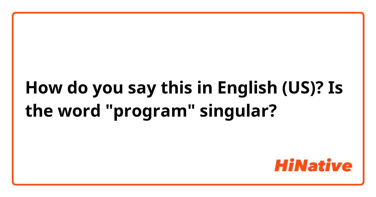 How do you say this in English (US)? Is the word "program" singular?