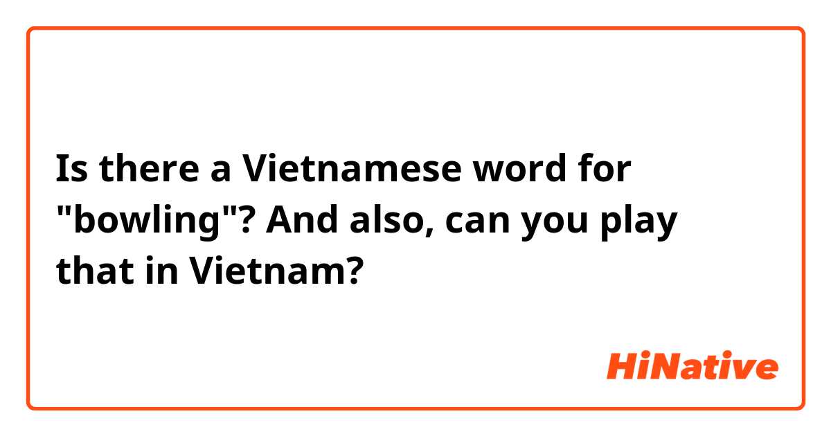 Is there a Vietnamese word for "bowling"? And also, can you play that in Vietnam?