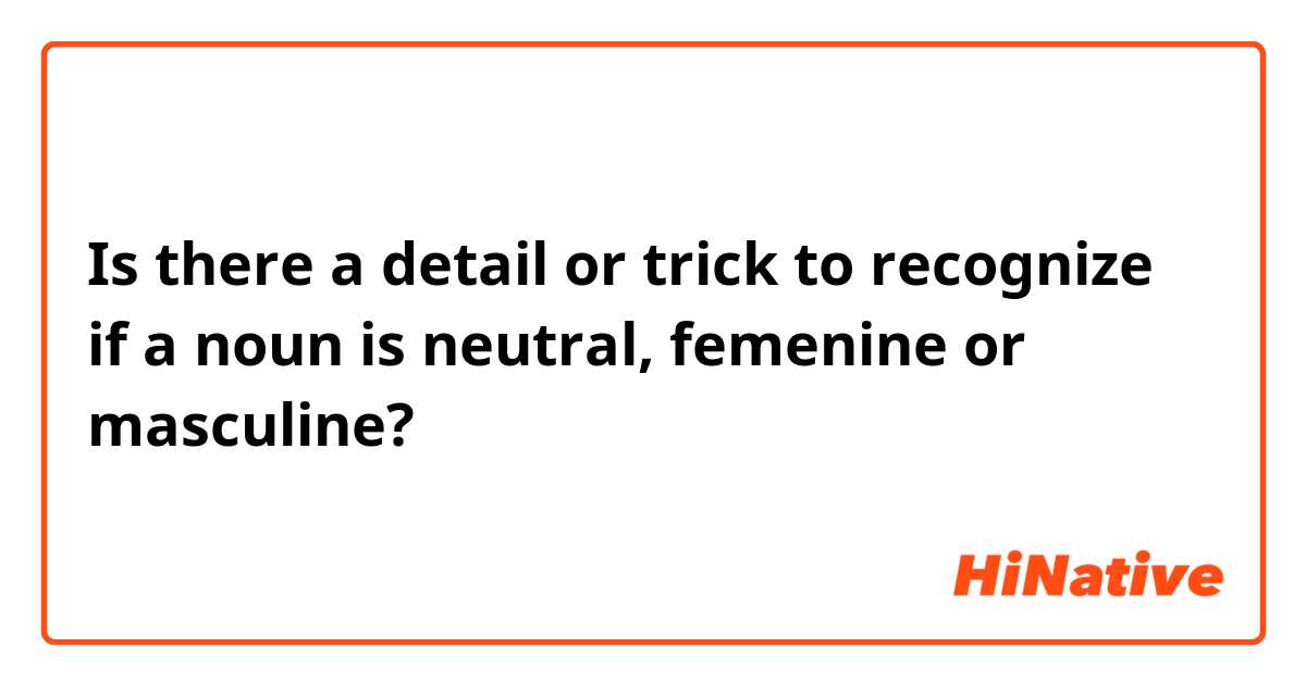 Is there a detail or trick to recognize if a noun is neutral, femenine or masculine?