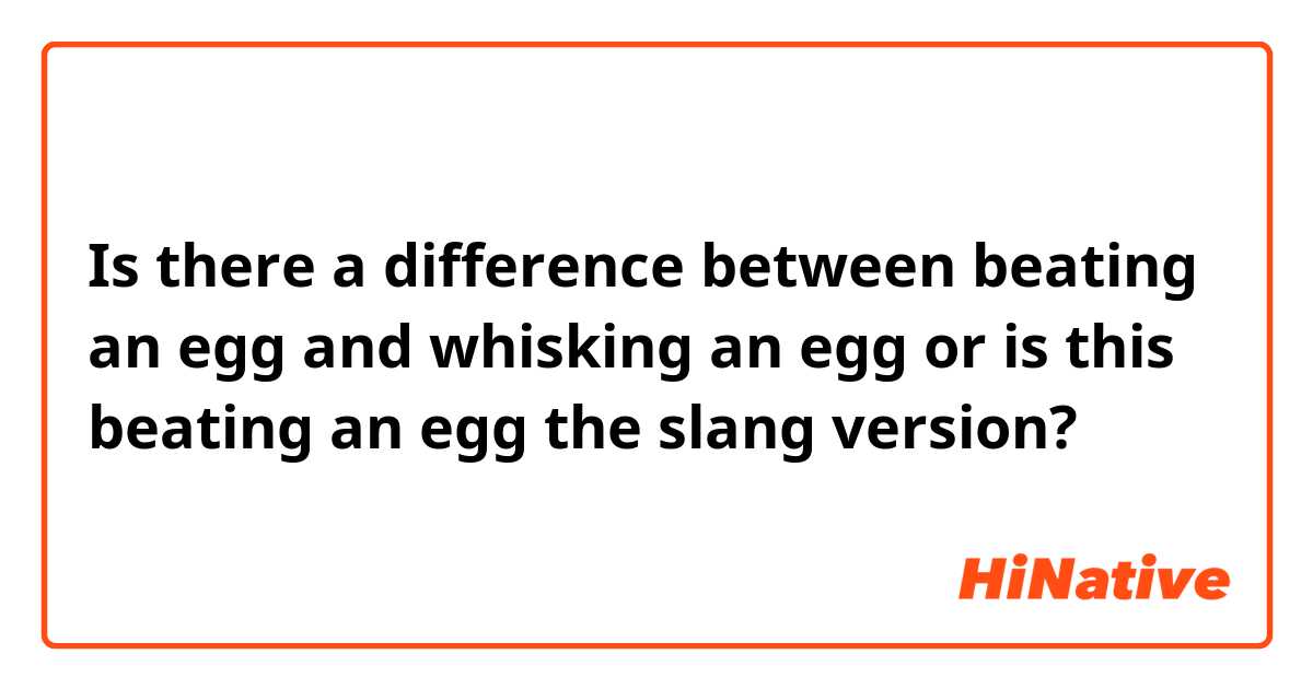 Is there a difference between beating an egg and whisking an egg or is this beating an egg the slang version?