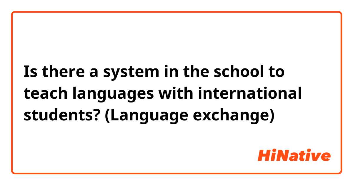 Is there a system in the school to teach languages ​​with international students?  (Language exchange)