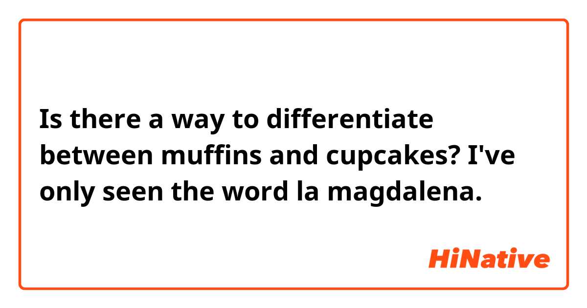 Is there a way to differentiate between muffins and cupcakes? I've only seen the word la magdalena.