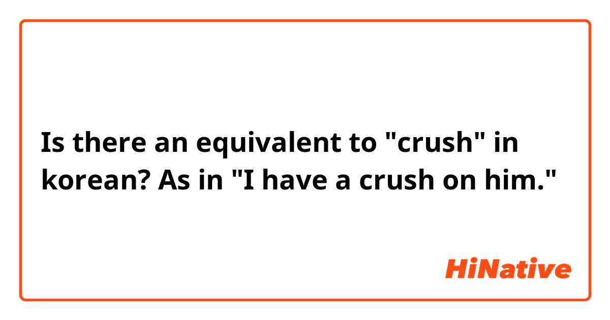Is there an equivalent to "crush" in korean?  As in "I have a crush on him."