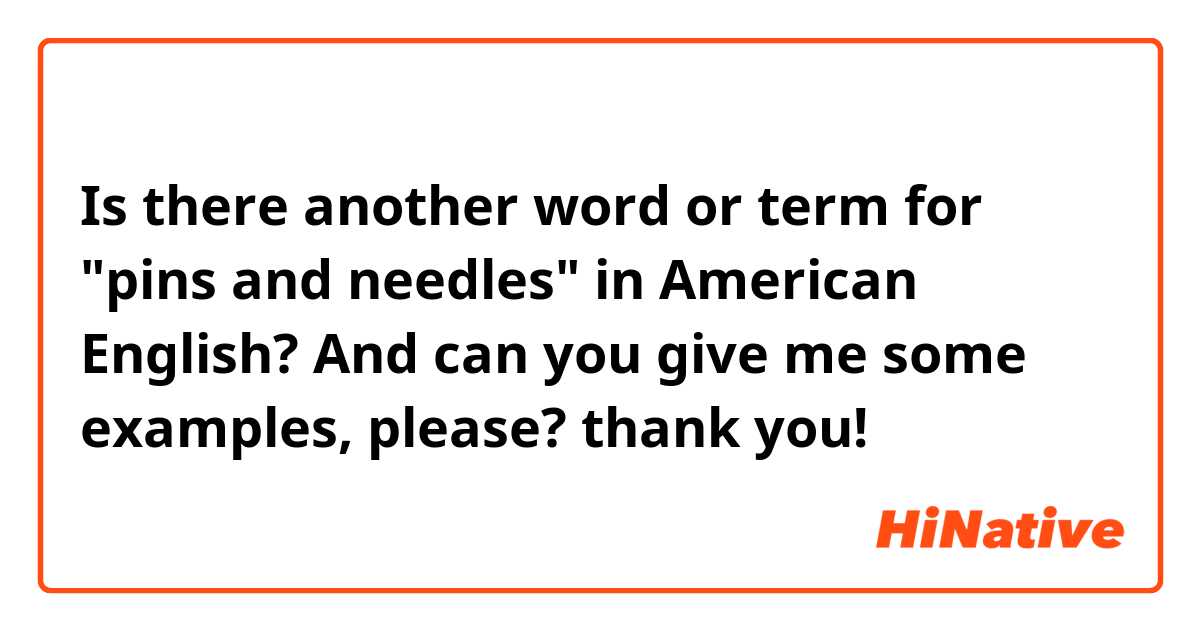 Is there another word or term for "pins and needles" in American English? And can you give me some examples, please? thank you!