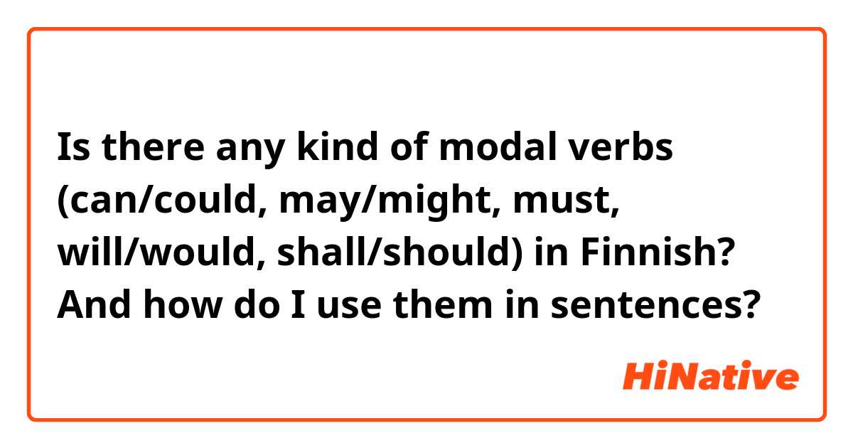 Is there any kind of modal verbs (can/could, may/might, must, will/would, shall/should) in Finnish? And how do I use them in sentences? 