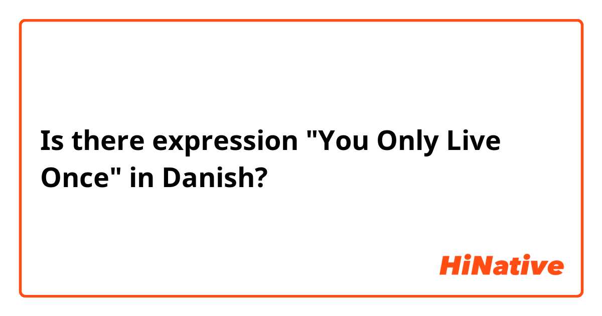 Is there expression "You Only Live Once" in Danish?